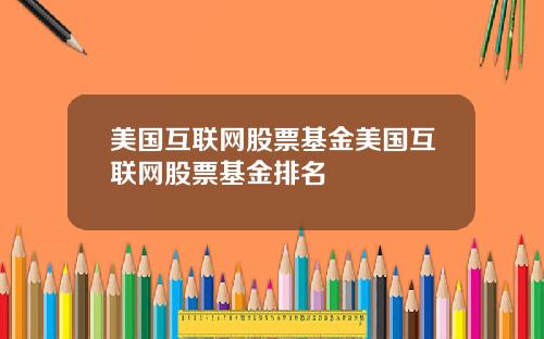 美国互联网股票基金美国互联网股票基金排名