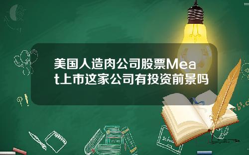美国人造肉公司股票Meat上市这家公司有投资前景吗