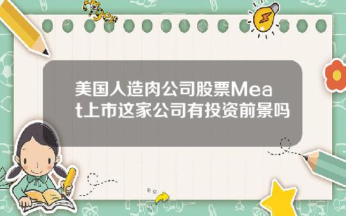 美国人造肉公司股票Meat上市这家公司有投资前景吗