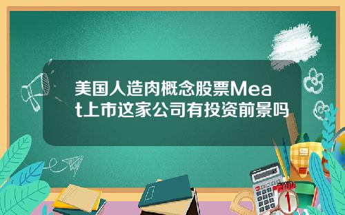 美国人造肉概念股票Meat上市这家公司有投资前景吗