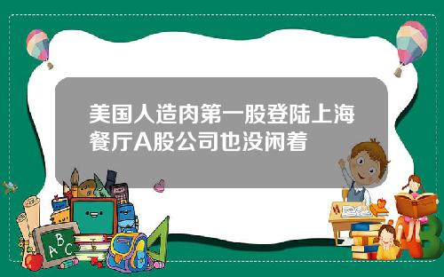 美国人造肉第一股登陆上海餐厅A股公司也没闲着