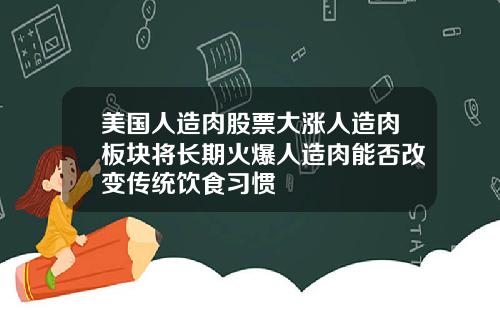 美国人造肉股票大涨人造肉板块将长期火爆人造肉能否改变传统饮食习惯