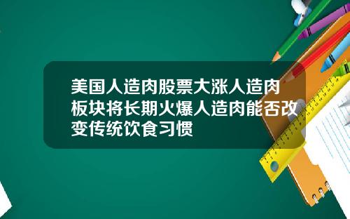 美国人造肉股票大涨人造肉板块将长期火爆人造肉能否改变传统饮食习惯
