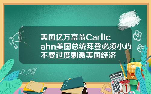 美国亿万富翁CarlIcahn美国总统拜登必须小心不要过度刺激美国经济