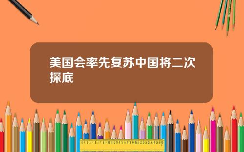 美国会率先复苏中国将二次探底