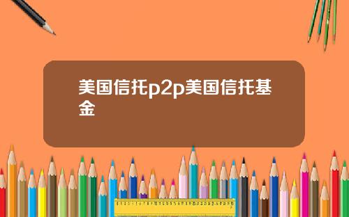 美国信托p2p美国信托基金