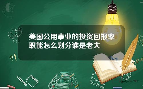美国公用事业的投资回报率职能怎么划分谁是老大
