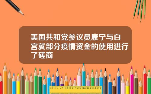美国共和党参议员康宁与白宫就部分疫情资金的使用进行了磋商