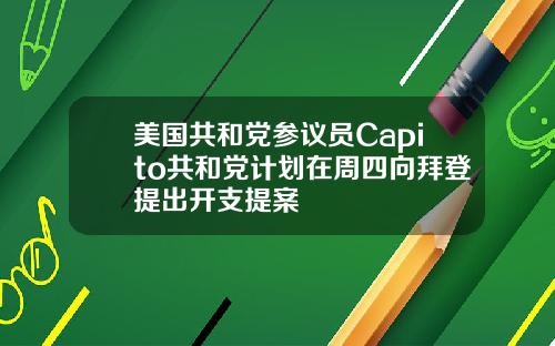 美国共和党参议员Capito共和党计划在周四向拜登提出开支提案