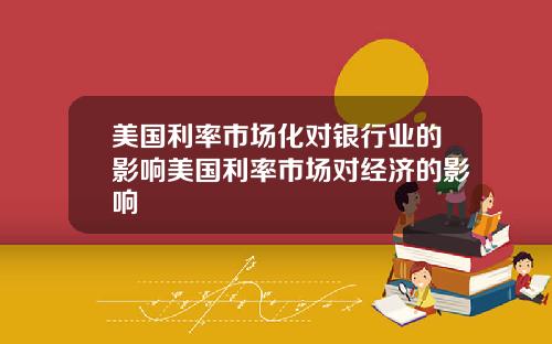 美国利率市场化对银行业的影响美国利率市场对经济的影响