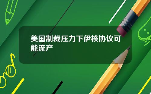 美国制裁压力下伊核协议可能流产