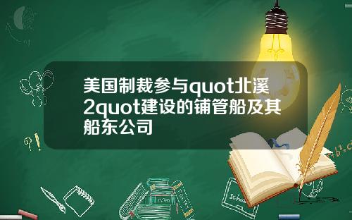美国制裁参与quot北溪2quot建设的铺管船及其船东公司