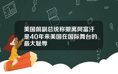 美国前副总统称撤离阿富汗是40年来美国在国际舞台的最大耻辱