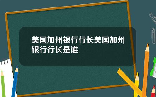 美国加州银行行长美国加州银行行长是谁