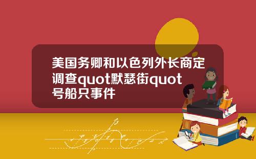 美国务卿和以色列外长商定调查quot默瑟街quot号船只事件