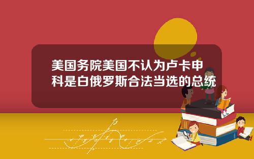 美国务院美国不认为卢卡申科是白俄罗斯合法当选的总统