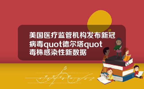 美国医疗监管机构发布新冠病毒quot德尔塔quot毒株感染性新数据