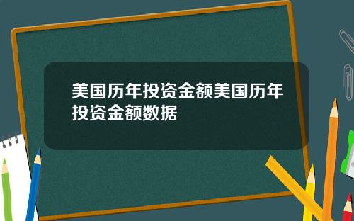 美国历年投资金额美国历年投资金额数据