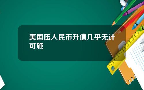 美国压人民币升值几乎无计可施