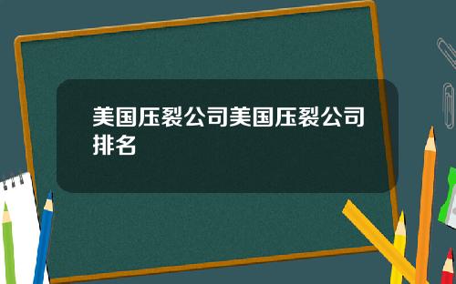 美国压裂公司美国压裂公司排名