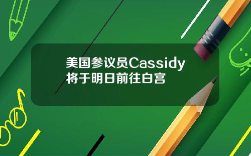 美国参议员Cassidy将于明日前往白宫