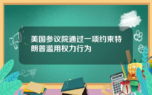 美国参议院通过一项约束特朗普滥用权力行为