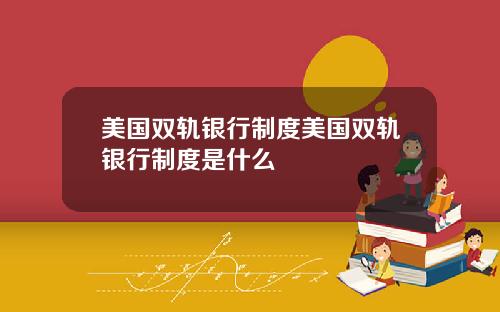 美国双轨银行制度美国双轨银行制度是什么
