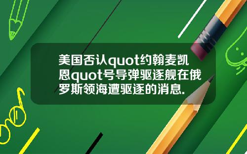 美国否认quot约翰麦凯恩quot号导弹驱逐舰在俄罗斯领海遭驱逐的消息.