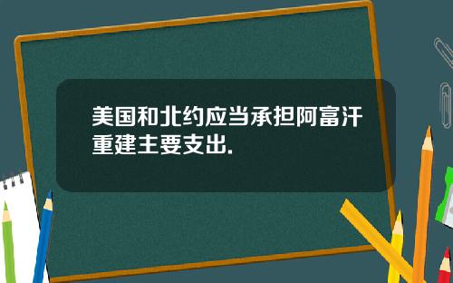 美国和北约应当承担阿富汗重建主要支出.