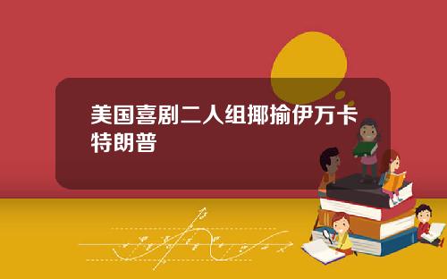 美国喜剧二人组揶揄伊万卡特朗普