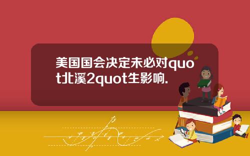 美国国会决定未必对quot北溪2quot生影响.