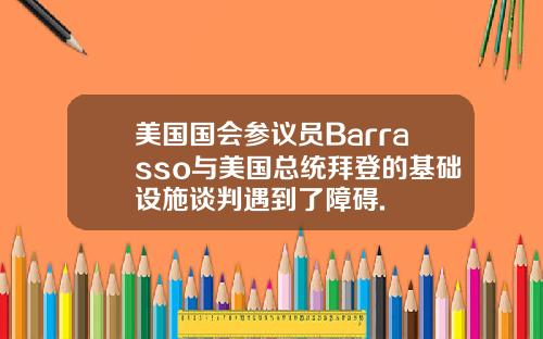 美国国会参议员Barrasso与美国总统拜登的基础设施谈判遇到了障碍.
