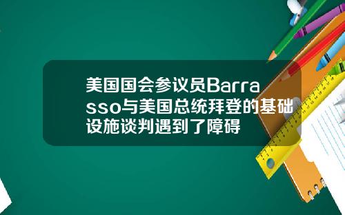 美国国会参议员Barrasso与美国总统拜登的基础设施谈判遇到了障碍