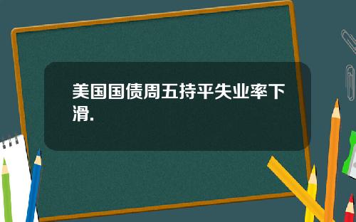 美国国债周五持平失业率下滑.