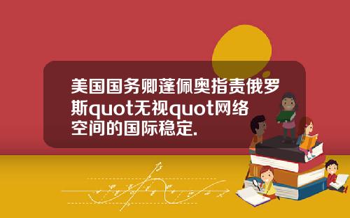 美国国务卿蓬佩奥指责俄罗斯quot无视quot网络空间的国际稳定.