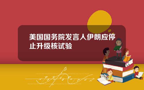 美国国务院发言人伊朗应停止升级核试验