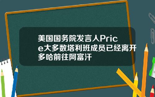 美国国务院发言人Price大多数塔利班成员已经离开多哈前往阿富汗