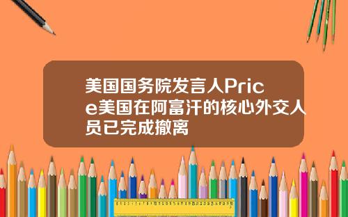 美国国务院发言人Price美国在阿富汗的核心外交人员已完成撤离