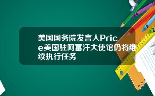 美国国务院发言人Price美国驻阿富汗大使馆仍将继续执行任务