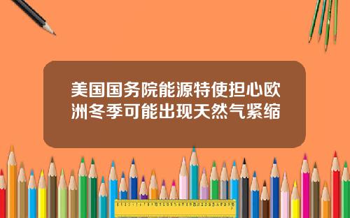美国国务院能源特使担心欧洲冬季可能出现天然气紧缩