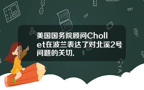 美国国务院顾问Chollet在波兰表达了对北溪2号问题的关切.