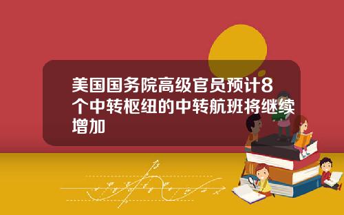 美国国务院高级官员预计8个中转枢纽的中转航班将继续增加