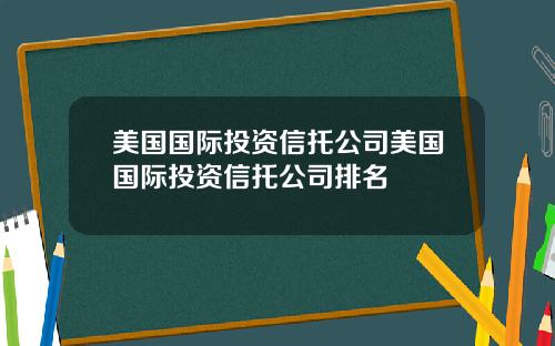美国国际投资信托公司美国国际投资信托公司排名