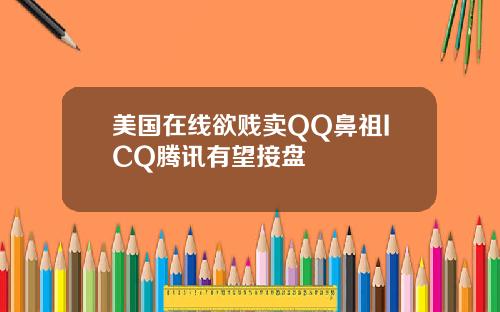 美国在线欲贱卖QQ鼻祖ICQ腾讯有望接盘