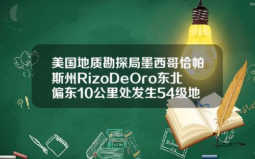 美国地质勘探局墨西哥恰帕斯州RizoDeOro东北偏东10公里处发生54级地震