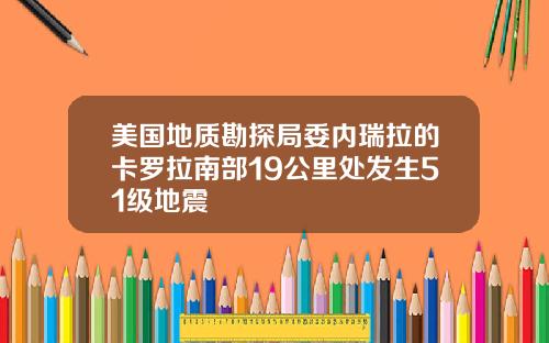 美国地质勘探局委内瑞拉的卡罗拉南部19公里处发生51级地震