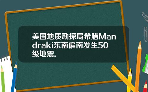 美国地质勘探局希腊Mandraki东南偏南发生50级地震.