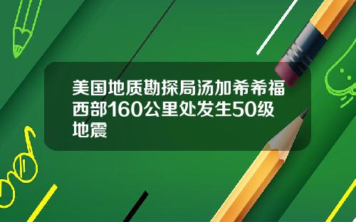 美国地质勘探局汤加希希福西部160公里处发生50级地震