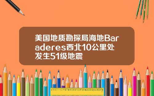美国地质勘探局海地Baraderes西北10公里处发生51级地震