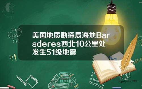 美国地质勘探局海地Baraderes西北10公里处发生51级地震